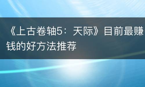 《上古卷轴5：天际》目前最赚钱的好方法推荐