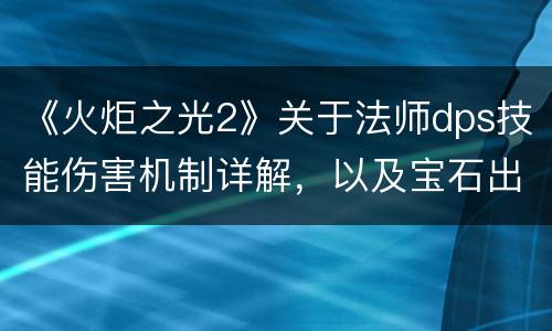 《火炬之光2》关于法师dps技能伤害机制详解，以及宝石出处