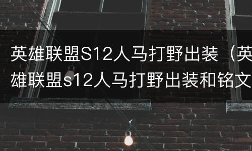 英雄联盟S12人马打野出装（英雄联盟s12人马打野出装和铭文）
