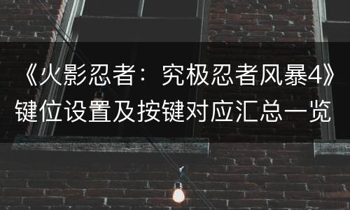 《火影忍者：究极忍者风暴4》键位设置及按键对应汇总一览