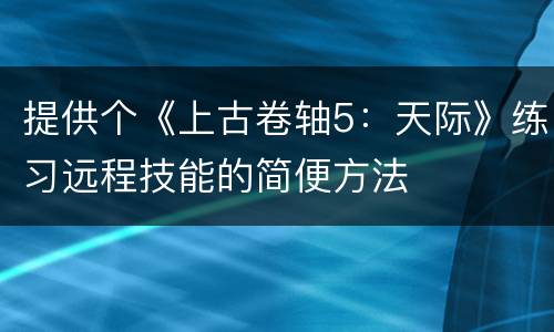 提供个《上古卷轴5：天际》练习远程技能的简便方法