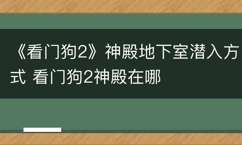 《看门狗2》神殿地下室潜入方式 看门狗2神殿在哪