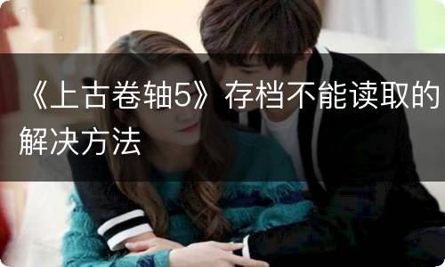 《上古卷轴5》存档不能读取的解决方法