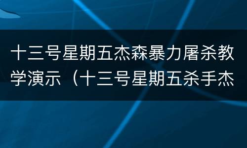 十三号星期五杰森暴力屠杀教学演示（十三号星期五杀手杰森第五章）