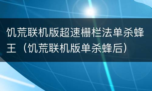 饥荒联机版超速栅栏法单杀蜂王（饥荒联机版单杀蜂后）