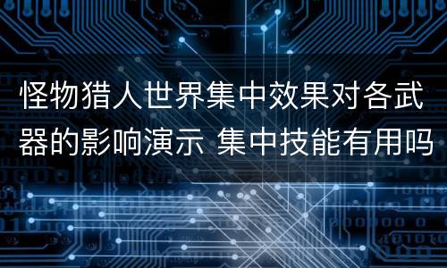 怪物猎人世界集中效果对各武器的影响演示 集中技能有用吗
