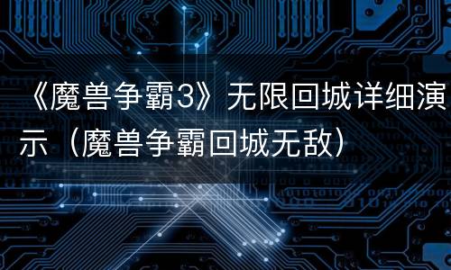 《魔兽争霸3》无限回城详细演示（魔兽争霸回城无敌）