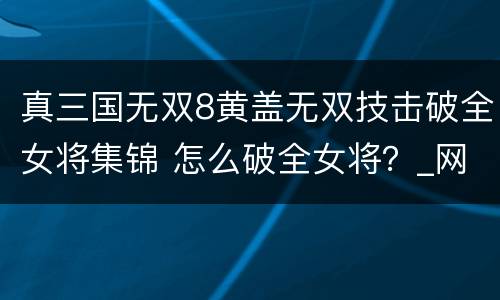 真三国无双8黄盖无双技击破全女将集锦 怎么破全女将？_网
