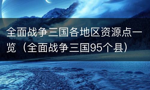 全面战争三国各地区资源点一览（全面战争三国95个县）