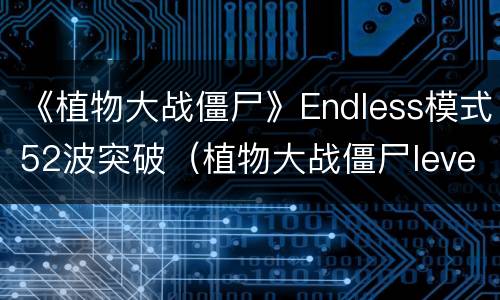 《植物大战僵尸》Endless模式52波突破（植物大战僵尸level5-3）