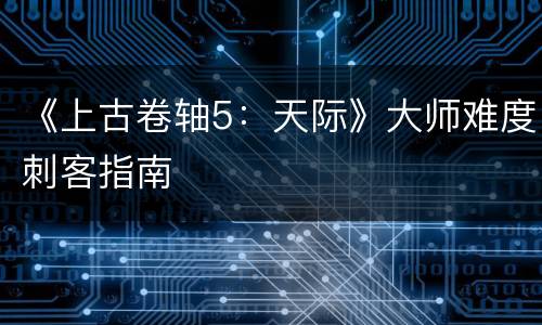 《上古卷轴5：天际》大师难度刺客指南