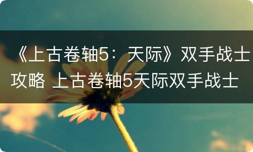《上古卷轴5：天际》双手战士攻略 上古卷轴5天际双手战士开局