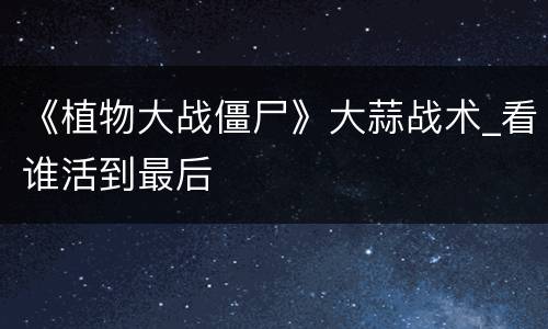 《植物大战僵尸》大蒜战术_看谁活到最后