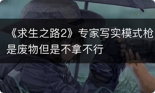 《求生之路2》专家写实模式枪是废物但是不拿不行