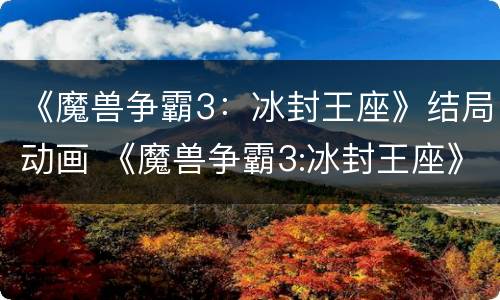 《魔兽争霸3：冰封王座》结局动画 《魔兽争霸3:冰封王座》结局动画视频