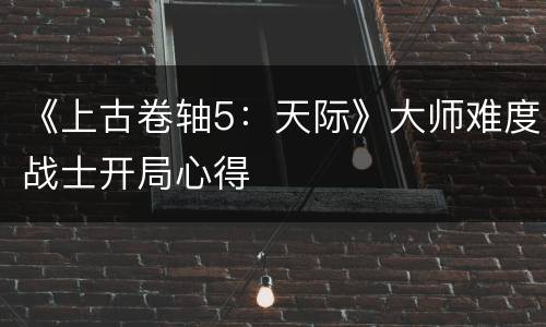 《上古卷轴5：天际》大师难度战士开局心得