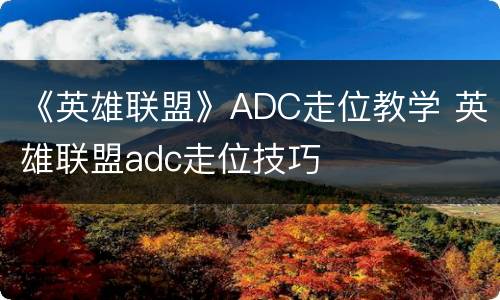 《英雄联盟》ADC走位教学 英雄联盟adc走位技巧