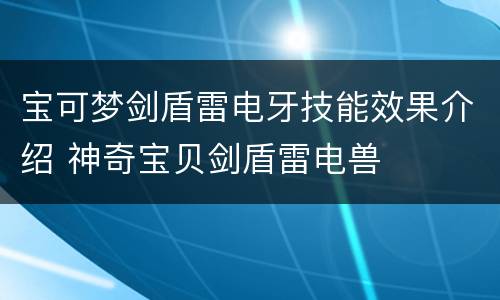 宝可梦剑盾雷电牙技能效果介绍 神奇宝贝剑盾雷电兽
