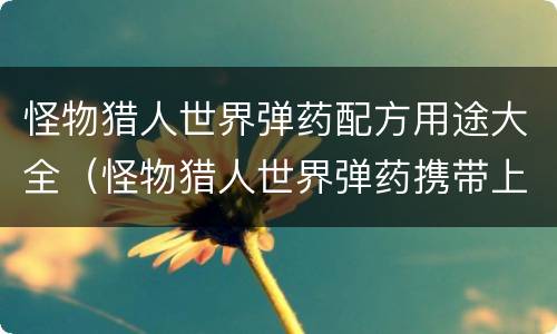 怪物猎人世界弹药配方用途大全（怪物猎人世界弹药携带上限）