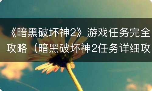 《暗黑破坏神2》游戏任务完全攻略（暗黑破坏神2任务详细攻略）