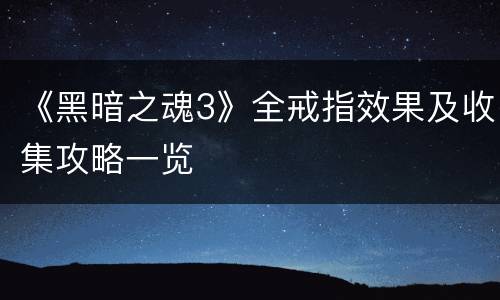 《黑暗之魂3》全戒指效果及收集攻略一览