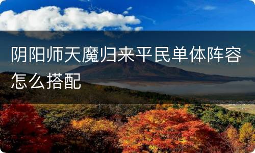 阴阳师天魔归来平民单体阵容怎么搭配