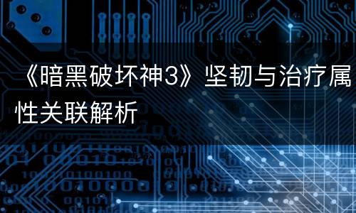 《暗黑破坏神3》坚韧与治疗属性关联解析