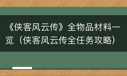 《侠客风云传》全物品材料一览（侠客风云传全任务攻略）