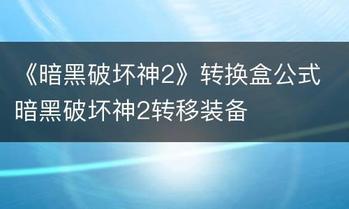 《暗黑破坏神2》转换盒公式 暗黑破坏神2转移装备