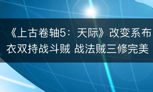 《上古卷轴5：天际》改变系布衣双持战斗贼 战法贼三修完美结合