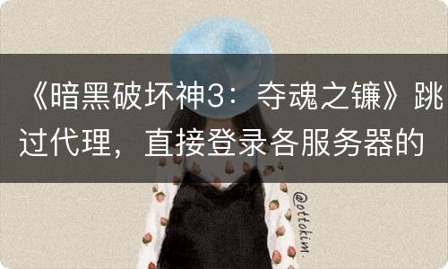 《暗黑破坏神3：夺魂之镰》跳过代理，直接登录各服务器的方法