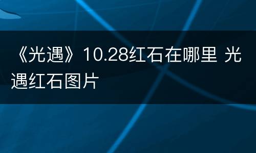 《光遇》10.28红石在哪里 光遇红石图片