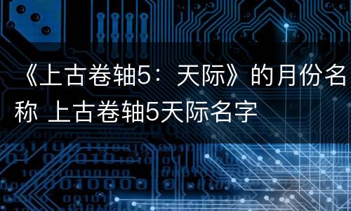 《上古卷轴5：天际》的月份名称 上古卷轴5天际名字
