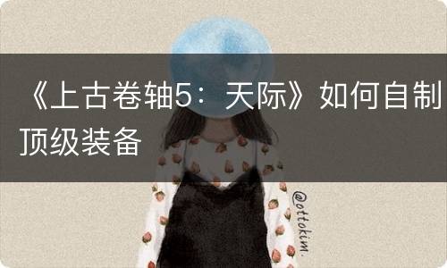 《上古卷轴5：天际》如何自制顶级装备