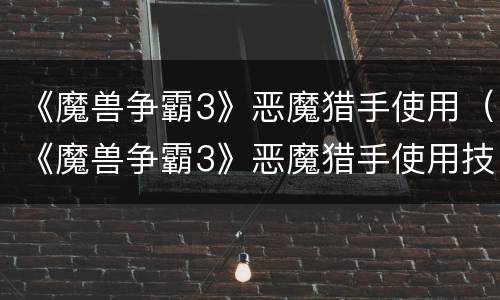 《魔兽争霸3》恶魔猎手使用（《魔兽争霸3》恶魔猎手使用技能）