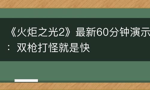《火炬之光2》最新60分钟演示：双枪打怪就是快