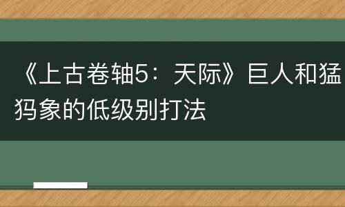 《上古卷轴5：天际》巨人和猛犸象的低级别打法