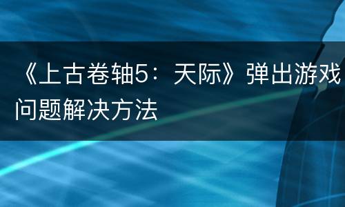 《上古卷轴5：天际》弹出游戏问题解决方法