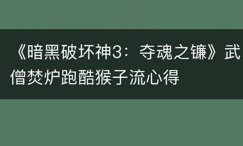 《暗黑破坏神3：夺魂之镰》武僧焚炉跑酷猴子流心得