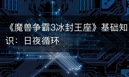 《魔兽争霸3冰封王座》基础知识：日夜循环