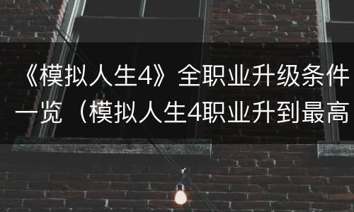 《模拟人生4》全职业升级条件一览（模拟人生4职业升到最高之后）