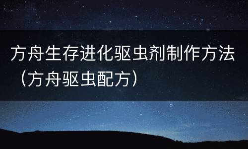 方舟生存进化驱虫剂制作方法（方舟驱虫配方）