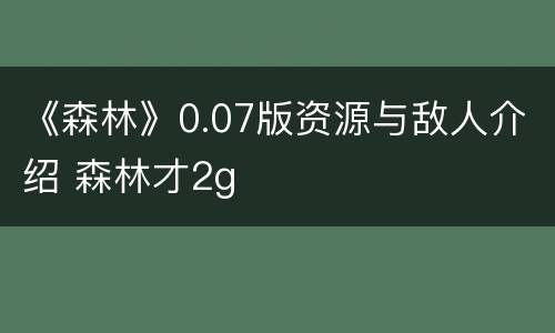 《森林》0.07版资源与敌人介绍 森林才2g