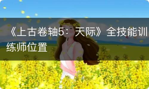 《上古卷轴5：天际》全技能训练师位置
