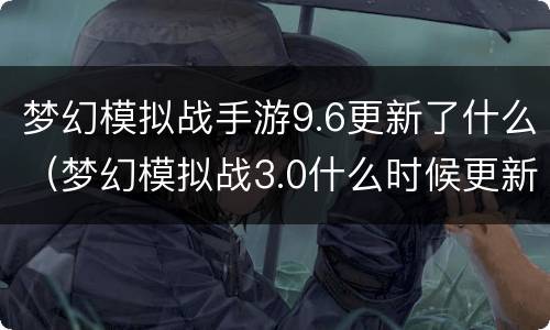 梦幻模拟战手游9.6更新了什么（梦幻模拟战3.0什么时候更新）