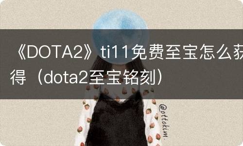 《DOTA2》ti11免费至宝怎么获得（dota2至宝铭刻）