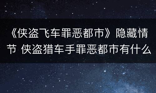 《侠盗飞车罪恶都市》隐藏情节 侠盗猎车手罪恶都市有什么隐藏彩蛋