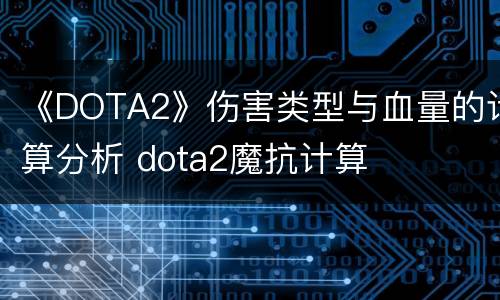 《DOTA2》伤害类型与血量的计算分析 dota2魔抗计算