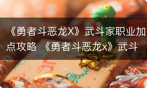 《勇者斗恶龙X》武斗家职业加点攻略 《勇者斗恶龙x》武斗家职业加点攻略图
