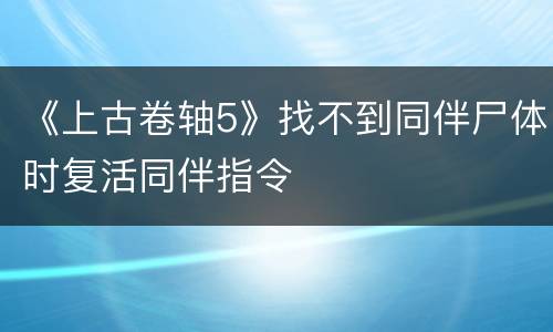 《上古卷轴5》找不到同伴尸体时复活同伴指令